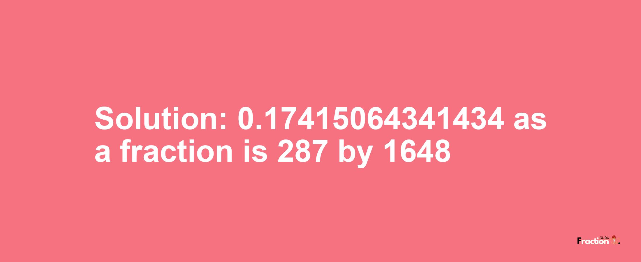 Solution:0.17415064341434 as a fraction is 287/1648